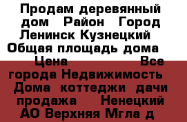 Продам деревянный дом › Район ­ Город Ленинск-Кузнецкий › Общая площадь дома ­ 64 › Цена ­ 1 100 000 - Все города Недвижимость » Дома, коттеджи, дачи продажа   . Ненецкий АО,Верхняя Мгла д.